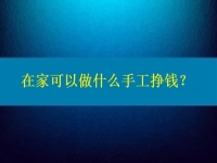 在家可以做什么手工掙錢(qián)？4點(diǎn)告訴你為什么選擇這個(gè)純手工項(xiàng)目的人那么多
