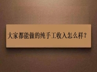 家庭手工加工正規(guī)項(xiàng)目，大家都能做的純手工收入怎么樣？