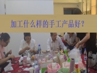 在家創(chuàng)業(yè)找到正規(guī)手工加工廠接單平臺 ，選擇加工什么樣的手工產品好？