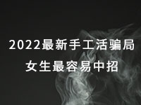 2022年最新手工活騙局，漂亮女生最容易中招，有的被騙幾十萬